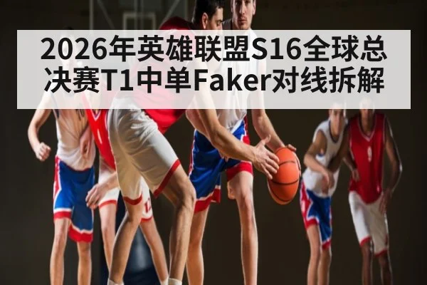 2026年英雄联盟S16全球总决赛T1中单Faker对线拆解