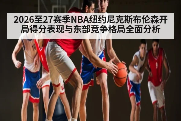 2026至27赛季NBA纽约尼克斯布伦森开局得分表现与东部竞争格局全面分析