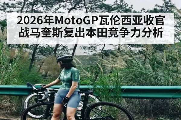 2026年MotoGP瓦伦西亚收官战马奎斯复出本田竞争力分析