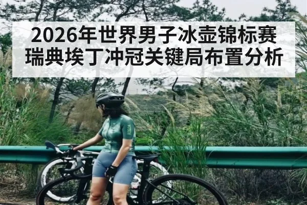 2026年世界男子冰壶锦标赛瑞典埃丁冲冠关键局布置分析